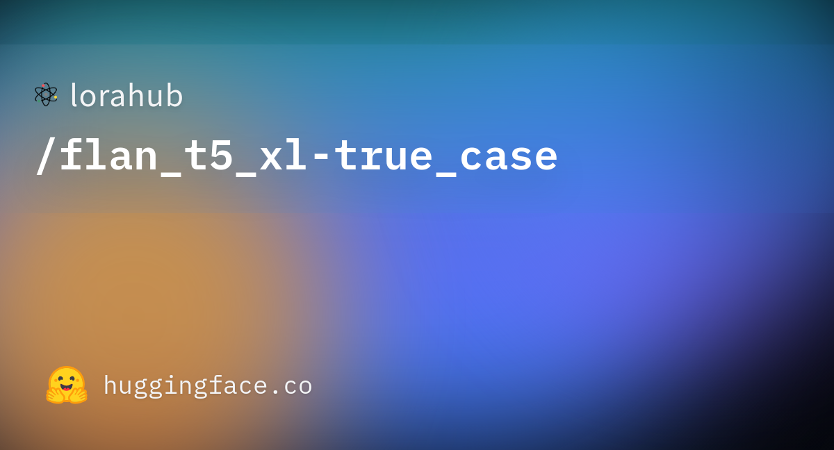 Lorahub Flan T5 Xl True Case Hugging Face