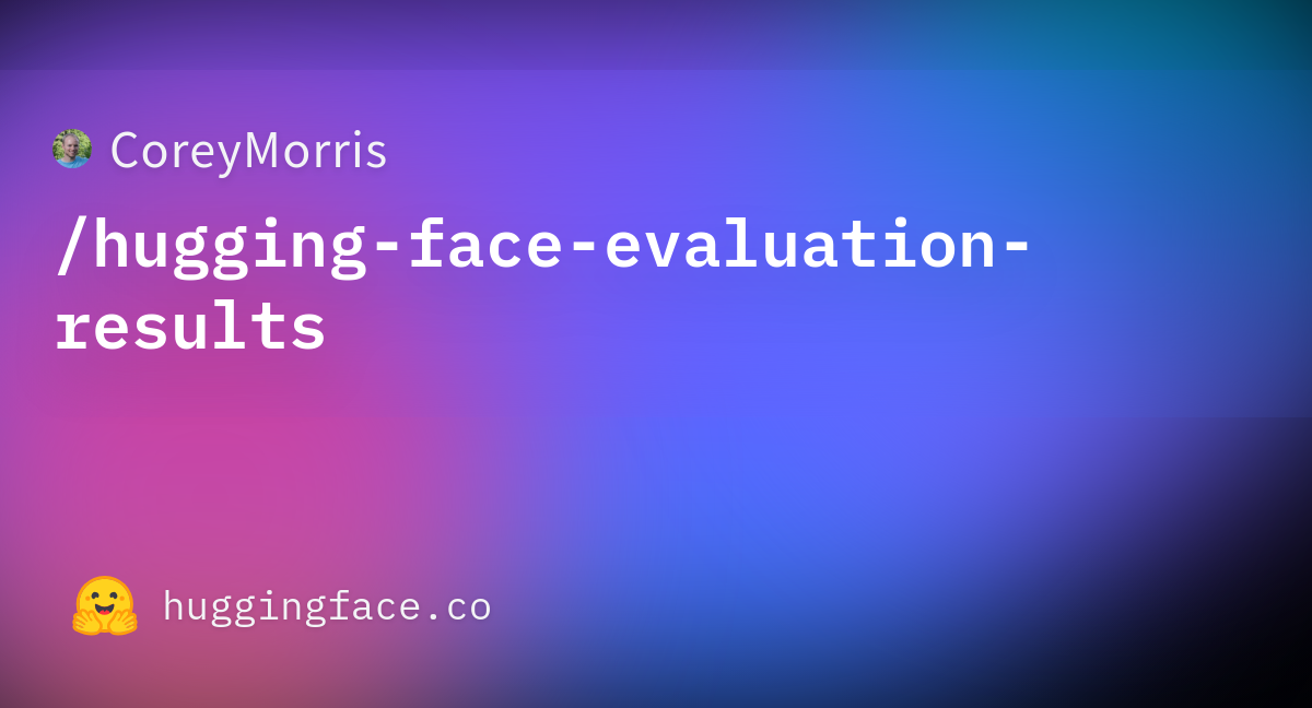 Coreymorris Hugging Face Evaluation Results Datasets At Hugging Face Coreymorris Hugging Face Evaluation Results Datasets At Hugging Face