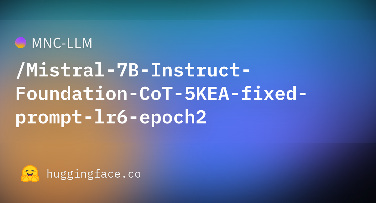 MNC-LLM/Mistral-7B-Instruct-Foundation-CoT-5KEA-fixed-prompt-lr6-epoch2 ...