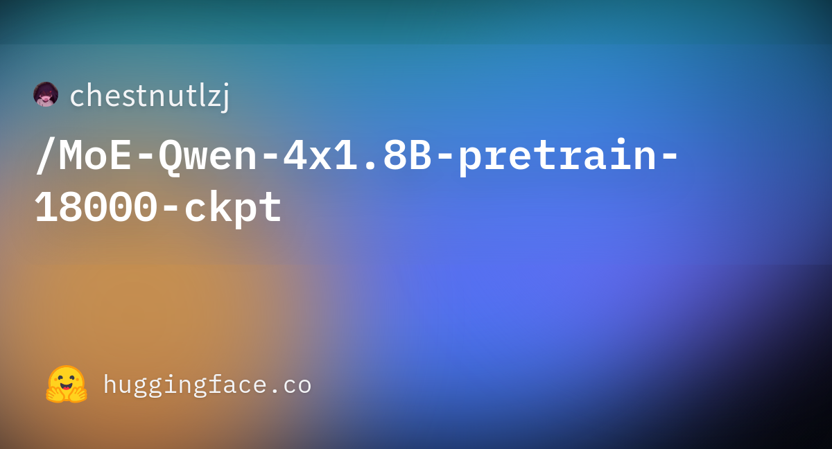 Chestnutlzj/MoE-Qwen-4x1.8B-pretrain-18000-ckpt · Hugging Face