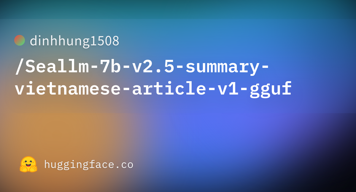 dinhhung1508/Seallm-7b-v2.5-summary-vietnamese-article-v1-gguf at main