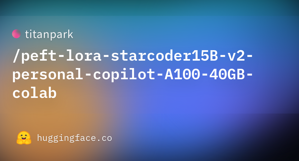 titanpark/peft-lora-starcoder15B-v2-personal-copilot-A100-40GB-colab at ...