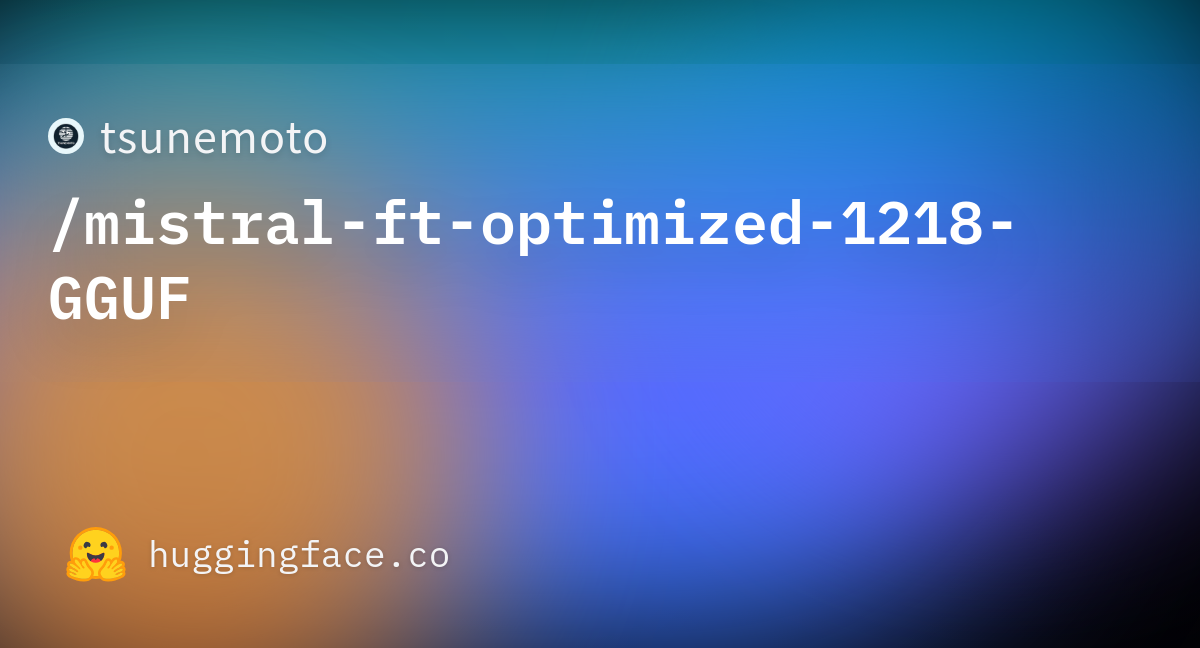 Tsunemoto Mistral Ft Optimized 1218 Gguf Hugging Face Tsunemoto Mistral Ft Optimized 1218 Gguf Hugging Face