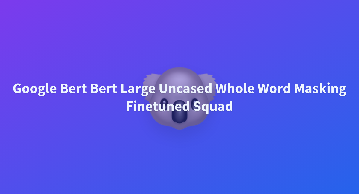 Google Bert Bert Large Uncased Whole Word Masking Finetuned Squad - a ...