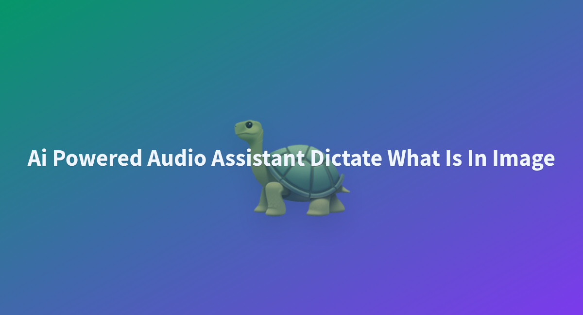 Ai Powered Audio Assistant Dictate What Is In Image - a Hugging Face ...