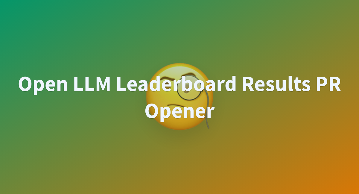 Open LLM Leaderboard Results PR Opener A Hugging Face Space By Weyaxi