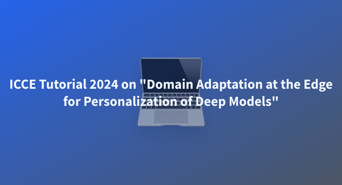 ICCE Tutorial 2024 On Domain Adaptation At The Edge For   Icce Tutorial 2024 