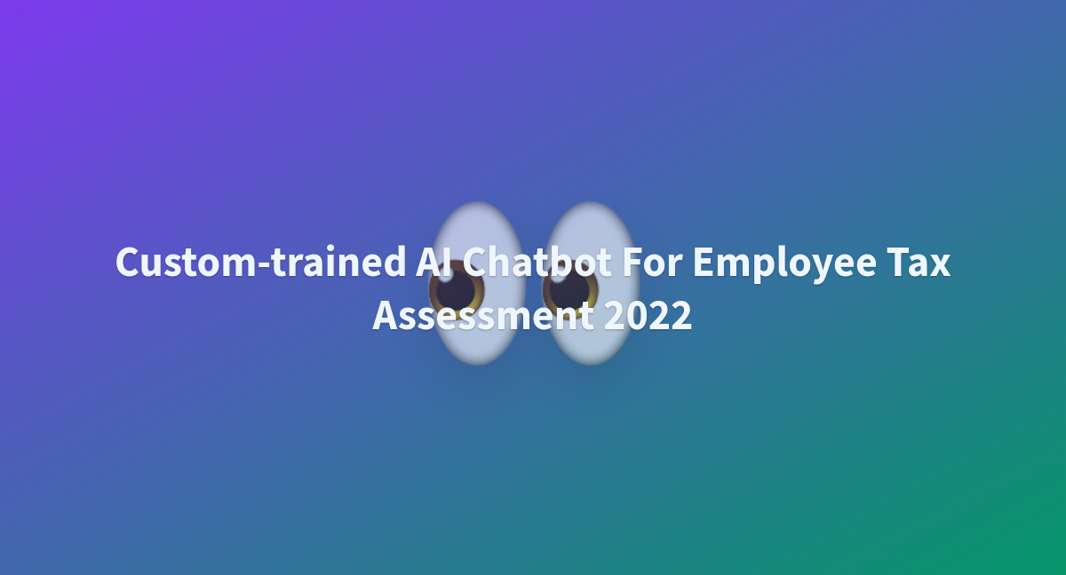 Custom-trained AI Chatbot For Employee Tax Assessment 2022 - A Hugging ...