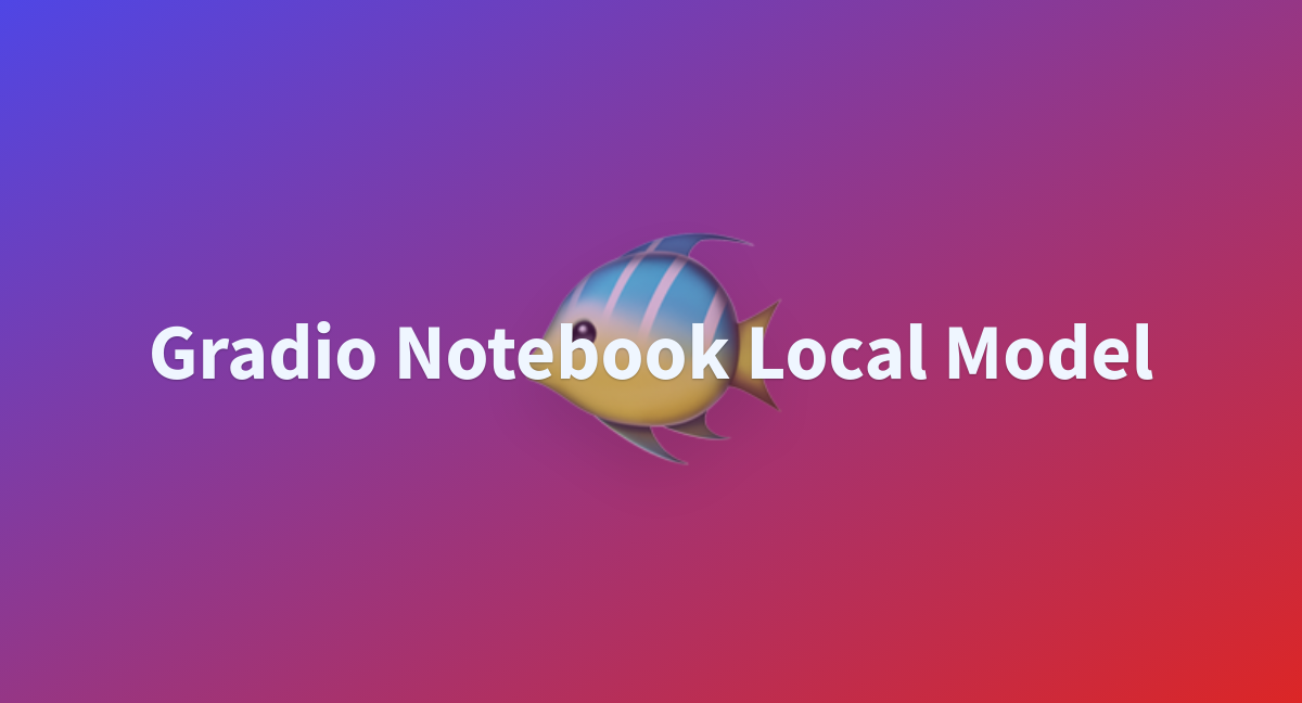 Gradio Notebook Local Model - a Hugging Face Space by lastmileai